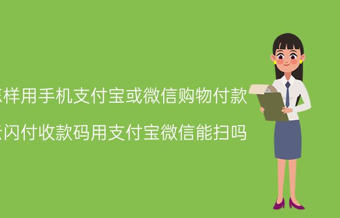 怎样用手机支付宝或微信购物付款 云闪付收款码用支付宝微信能扫吗？